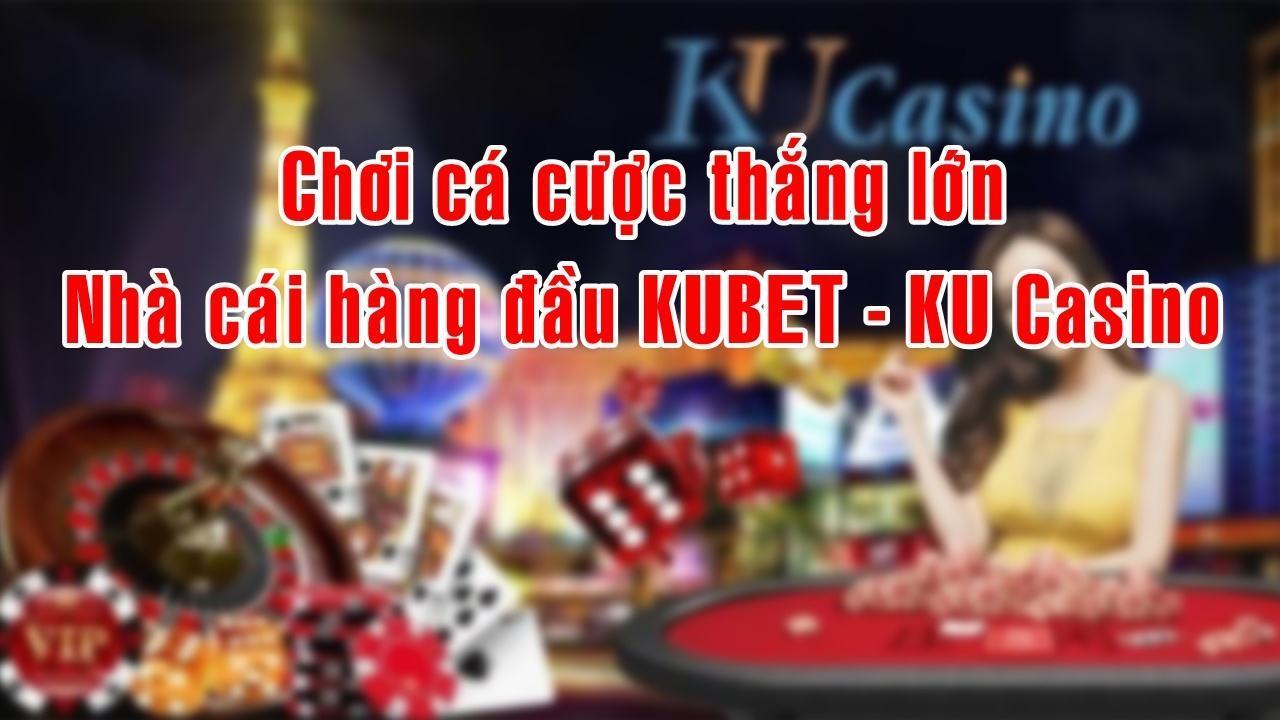 Chơi cá cược thắng lớn cùng nhà cái hàng đầu Kubet - KU Casino