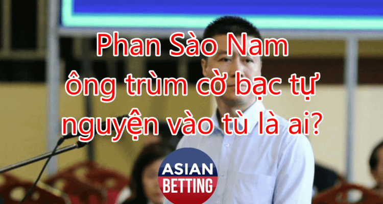 Phan Sào Nam – ông trùm cờ bạc tự nguyện vào tù là ai?