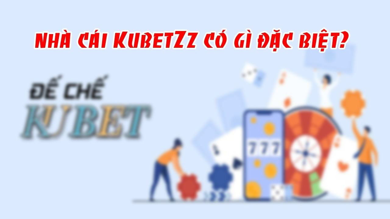 KubetZz - Nhà Cái Uy Tín Và Chất Lượng Tại Thị Trường Việt Nam